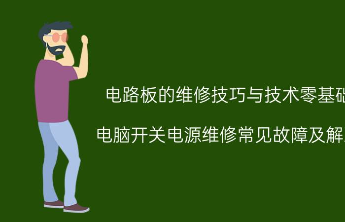 电路板的维修技巧与技术零基础 电脑开关电源维修常见故障及解决？